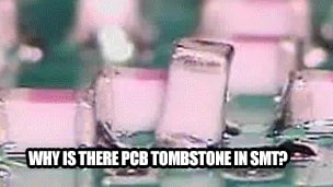 Why is there PCB Tombstone in SMT?